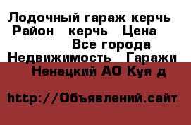 Лодочный гараж керчь › Район ­ керчь › Цена ­ 450 000 - Все города Недвижимость » Гаражи   . Ненецкий АО,Куя д.